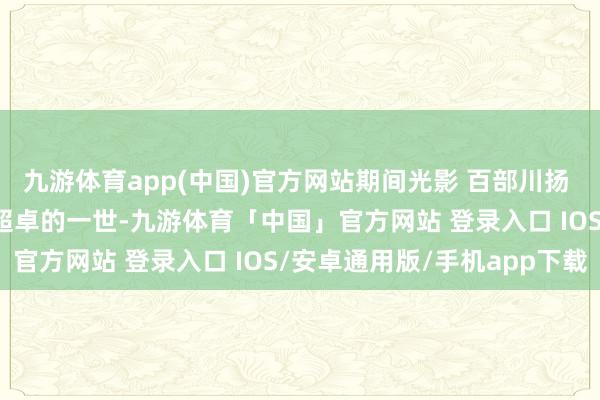 九游体育app(中国)官方网站期间光影 百部川扬 | 走进建国少将欧阳平超卓的一世-九游体育「中国」官方网站 登录入口 IOS/安卓通用版/手机app下载