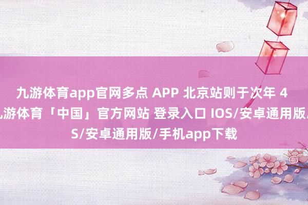 九游体育app官网多点 APP 北京站则于次年 4 月发扬上线-九游体育「中国」官方网站 登录入口 IOS/安卓通用版/手机app下载