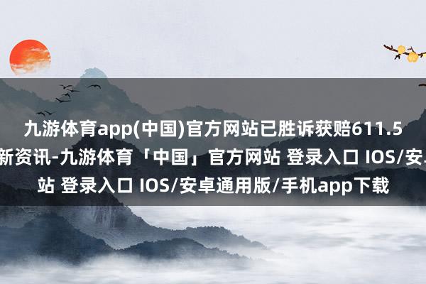 九游体育app(中国)官方网站已胜诉获赔611.5万负约金）雷达财经最新资讯-九游体育「中国」官方网站 登录入口 IOS/安卓通用版/手机app下载